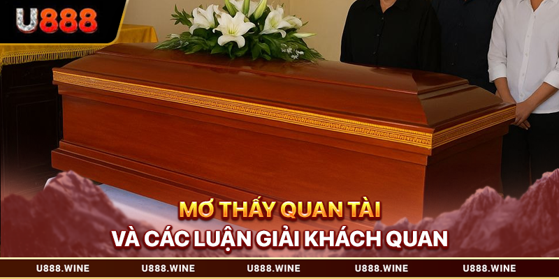 Mơ Thấy Quan Tài – Luận Giải Điềm Báo Qua Nhiều Dữ Liệu 2026 Mơ thấy quan tài và các luận giải khách quan